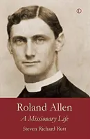 Roland Allen: Roland Allen: Egy misszionárius élete - Roland Allen: A Missionary Life