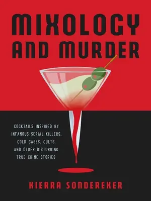 Mixológia és gyilkosság: Hírhedt sorozatgyilkosok, lezáratlan ügyek, szekták és más felkavaró igaz bűnügyi történetek által inspirált koktélok - Mixology and Murder: Cocktails Inspired by Infamous Serial Killers, Cold Cases, Cults, and Other Disturbing True Crime Stories