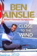 Ben Ainslie: Közel a szélhez - Nagy-Britannia legnagyobb olimpiai vitorlázója - Ben Ainslie: Close to the Wind - Britain's Greatest Olympic Sailor