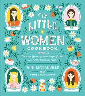 A Kisasszonyok szakácskönyve: Csábító receptek a March nővérektől, barátaiktól és családtagjaiktól - The Little Women Cookbook: Tempting Recipes from the March Sisters and Their Friends and Family