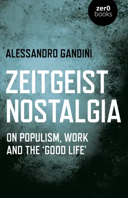 Zeitgeist Nostalgia: A populizmusról, a munkáról és a „jó életről - Zeitgeist Nostalgia: On Populism, Work and the 'good Life'