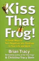 Csókold meg azt a békát! - 12 nagyszerű módszer arra, hogy a negatívumokat pozitívumokká alakítsd az életedben és a munkádban - Kiss That Frog! - 12 Great Ways to Turn Negatives into Positives in Your Life and Work