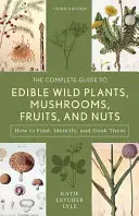 The Complete Guide to Edible Wild Plants, Mushrooms, Fruits, and Nuts: Finding, Identifying, and Cooking