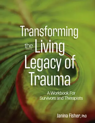 A trauma élő örökségének átalakítása: Munkafüzet túlélőknek és terapeutáknak - Transforming the Living Legacy of Trauma: A Workbook for Survivors and Therapists