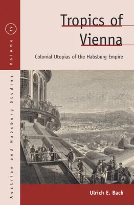 Bécsi trópusok: A Habsburg Birodalom gyarmati utópiái - Tropics of Vienna: Colonial Utopias of the Habsburg Empire