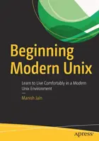 Modern Unix kezdetei: Tanulj meg kényelmesen élni egy modern Unix környezetben - Beginning Modern Unix: Learn to Live Comfortably in a Modern Unix Environment