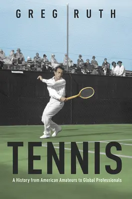 Tenisz: Történelem az amerikai amatőröktől a globális profikig - Tennis: A History from American Amateurs to Global Professionals