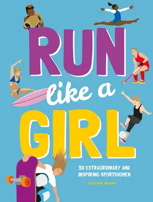 Fuss, mint egy lány: 50 rendkívüli és inspiráló sportolónő - Run Like a Girl: 50 Extraordinary and Inspiring Sportswomen