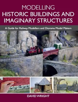 Történelmi épületek és képzeletbeli építmények modellezése: Útmutató vasútmodellezőknek és diorámamodellek készítőinek - Modelling Historic Buildings and Imaginary Structures: A Guide for Railway Modellers and Diorama Model Makers