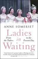 Ladies in Waiting - az udvari élet története a Tudoroktól napjainkig - Ladies in Waiting - a history of court life from the Tudors to the present day