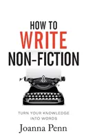 Hogyan írjunk nem-fikciós műveket: A tudásod szavakká alakítása - How To Write Non-Fiction: Turn Your Knowledge Into Words