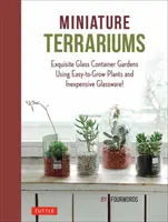 Miniatűr terráriumok: Apró üvegedényes kertek könnyen termeszthető növényekkel és olcsó üvegedényekkel - Miniature Terrariums: Tiny Glass Container Gardens Using Easy-To-Grow Plants and Inexpensive Glassware