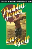 Bobby Jones a golfról: A golf legnagyobb legendájának klasszikus tanítása - Bobby Jones on Golf: The Classic Instructional by Golf's Greatest Legend