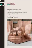 Migráció a művészetbe: Transzkulturális identitások és művészeti alkotás a globalizált világban - Migration Into Art: Transcultural Identities and Art-Making in a Globalised World