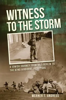 A vihar tanúja: Egy zsidó út a náci Berlintől a 82. légierőhöz, 1920-1945 - Witness to the Storm: A Jewish Journey from Nazi Berlin to the 82nd Airborne, 1920-1945