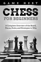 Sakk kezdőknek: Teljes áttekintés a tábláról, a figurákról, a szabályokról és a győzelemhez szükséges stratégiákról - Chess for Beginners: A Complete Overview of the Board, Pieces, Rules, and Strategies to Win