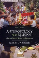 Antropológia és vallás: Amit tudunk, gondolunk és megkérdőjelezünk, 2. kiadás - Anthropology and Religion: What We Know, Think, and Question, 2nd Edition