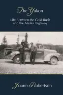 A Yukon: Élet az aranyláz és az alaszkai autópálya között - The Yukon: Life Between the Gold Rush and the Alaska Highway