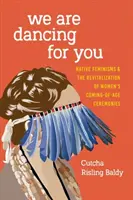 Táncolunk érted: A bennszülött feminizmusok és a női felnőtté válási szertartások újjáélesztése - We Are Dancing for You: Native Feminisms and the Revitalization of Women's Coming-of-Age Ceremonies