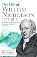 William Nicholson élete, 1753-1815 - Emlékkönyv a felvilágosodásról, kereskedelemről, politikáról, művészetről és tudományról - Life of William Nicholson, 1753-1815 - A Memoir of Enlightenment, Commerce, Politics, Arts and Science