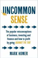 Uncommon Sense - Az üzleti élet, a befektetés és a pénzügyek népszerű tévhitei, és hogyan lehet az árral szemben haladva profitálni belőlük. - Uncommon Sense - The popular misconceptions of business, investing and finance and how to profit by going against the tide