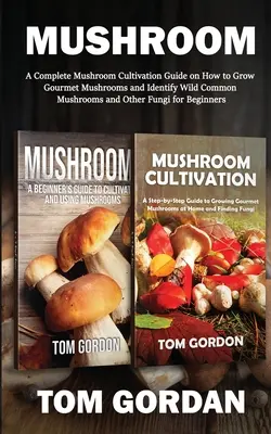 Gomba: A Complete Mushroom Cultivation Guide on How to Grow Gourmet Mushrooms and Identify Wild Common Mushrooms and Other Fu - Mushroom: A Complete Mushroom Cultivation Guide on How to Grow Gourmet Mushrooms and Identify Wild Common Mushrooms and Other Fu