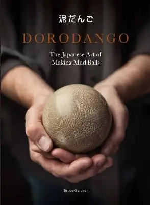 Dorodango: A sárgolyók készítésének japán művészete (Kerámia művészeti projektek, Mindfulness és meditációs könyvek) - Dorodango: The Japanese Art of Making Mud Balls (Ceramic Art Projects, Mindfulness and Meditation Books)
