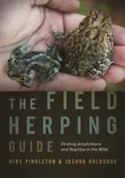 A terepi terelőútmutató: Kétéltűek és hüllők megtalálása a vadonban - The Field Herping Guide: Finding Amphibians and Reptiles in the Wild