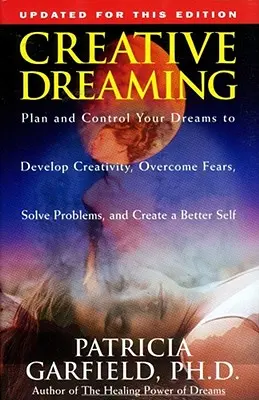 Kreatív álmodozás: Tervezd meg és irányítsd álmaidat a kreativitás fejlesztése érdekében Győzd le a félelmeket Oldd meg a problémákat - Creative Dreaming: Plan and Control Your Dreams to Develop Creativity Overcome Fears Solve Proble