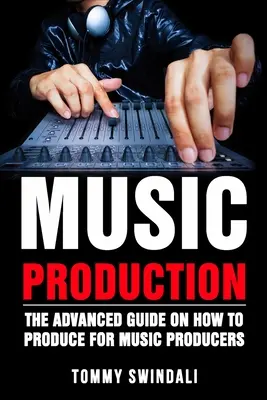 Zenei produkció: A haladó útmutató a zeneprodukcióról zenei producerek számára - Music Production: The Advanced Guide On How to Produce for Music Producers