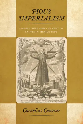 Jámbor imperializmus: A spanyol uralom és a szentek kultusza Mexikóvárosban - Pious Imperialism: Spanish Rule and the Cult of Saints in Mexico City