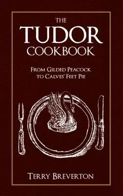 A Tudor szakácskönyv: Az aranyozott pávától a borjúláb pitéig - The Tudor Cookbook: From Gilded Peacock to Calves' Feet Pie