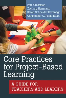 A projektalapú tanulás alapvető gyakorlatai: Útmutató tanárok és vezetők számára - Core Practices for Project-Based Learning: A Guide for Teachers and Leaders