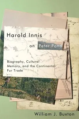 Harold Innis Peter Pondról: Életrajz, kulturális emlékezet és a kontinentális szőrmekereskedelem - Harold Innis on Peter Pond: Biography, Cultural Memory, and the Continental Fur Trade