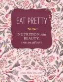 Eat Pretty: Táplálkozás a szépségért, kívül és belül - Eat Pretty: Nutrition for Beauty, Inside and Out