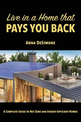 Éljen egy olyan otthonban, amely megtérül: A Net Zero és energiahatékony otthonok teljes útmutatója - Live in a Home that Pays You Back: A Complete Guide to Net Zero and Energy-Efficient Homes