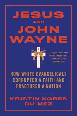 Jézus és John Wayne: Hogyan rontottak meg a fehér evangélikusok egy hitet és törtek meg egy nemzetet? - Jesus and John Wayne: How White Evangelicals Corrupted a Faith and Fractured a Nation
