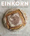 Einkorn: Receptek a természet eredeti búzájához: A Cookbook - Einkorn: Recipes for Nature's Original Wheat: A Cookbook