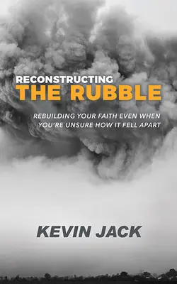 A romok újjáépítése: A hited újjáépítése még akkor is, ha nem tudod, hogyan esett szét - Reconstructing the Rubble: Rebuilding Your Faith Even When You're Unsure How It Fell Apart