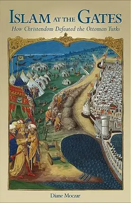 Iszlám a kapuknál: Hogyan győzte le a kereszténység az oszmán törököket - Islam at the Gates: How Christendom Defeated the Ottoman Turks