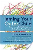 A külső gyermeked megszelídítése: Az önszabotázs leküzdése és az elhagyatottságból való gyógyulás - Taming Your Outer Child: Overcoming Self-Sabotage and Healing from Abandonment