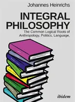 Integrál filozófia: Az antropológia, a politika, a nyelv és a spiritualitás közös logikai gyökerei - Integral Philosophy: The Common Logical Roots of Anthropology, Politics, Language, and Spirituality