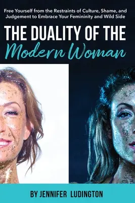 A modern nő kettőssége: Szabadulj meg a kultúra, a szégyen és az ítélkezés korlátaitól, hogy elfogadd nőiességedet és vad oldaladat - The Duality of the Modern Woman: Free Yourself from the Restraints of Culture, Shame, and Judgement to Embrace Your Femininity and Wild Side