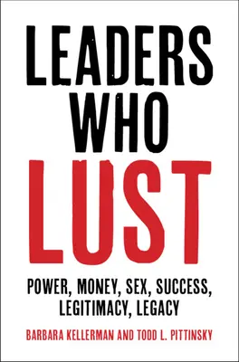 Vezetők, akik vágyakoznak: Hatalom, pénz, szex, siker, legitimitás, örökség - Leaders Who Lust: Power, Money, Sex, Success, Legitimacy, Legacy