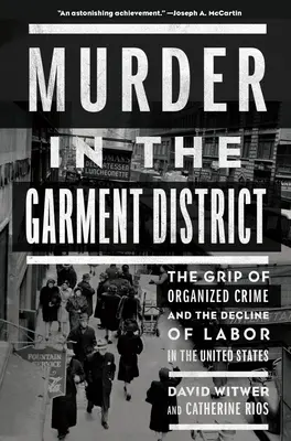 Gyilkosság a ruházati negyedben: A szervezett bűnözés szorítása és a munkásság hanyatlása az Egyesült Államokban - Murder in the Garment District: The Grip of Organized Crime and the Decline of Labor in the United States