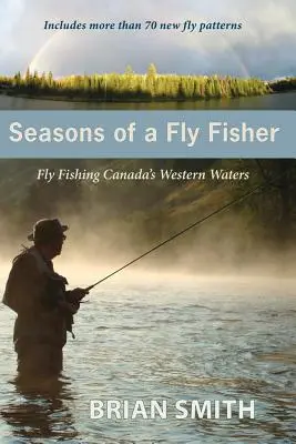 A légyhalász évszakai: Fly Fishing Canada's Western Waters - Seasons of a Fly Fisher: Fly Fishing Canada's Western Waters