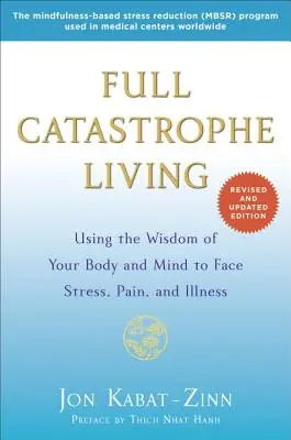 Teljes katasztrófaélet: A tested és az elméd bölcsességének felhasználása a stresszel, a fájdalommal és a betegséggel való szembenézéshez - Full Catastrophe Living: Using the Wisdom of Your Body and Mind to Face Stress, Pain, and Illness