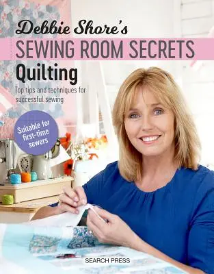 Debbie Shore varrószobatitkai: Steppelés: A sikeres varrás legjobb tippjei és technikái - Debbie Shore's Sewing Room Secrets: Quilting: Top Tips and Techniques for Successful Sewing