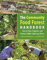 A közösségi élelmiszer-erdő kézikönyv: Hogyan tervezzünk, szervezzünk és ápoljunk ehető gyűjtőhelyeket? - The Community Food Forest Handbook: How to Plan, Organize, and Nurture Edible Gathering Places