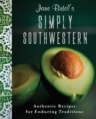 Jane Butel egyszerűen délnyugati konyhája: Hiteles receptek tartós hagyományokhoz - Jane Butel's Simply Southwestern: Authentic Recipes for Enduring Traditions